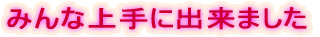 みんな上手に出来ました。